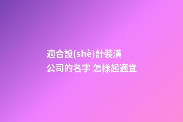適合設(shè)計裝潢公司的名字 怎樣起適宜-第1張-公司起名-玄機派
